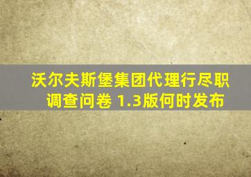 沃尔夫斯堡集团代理行尽职调查问卷 1.3版何时发布